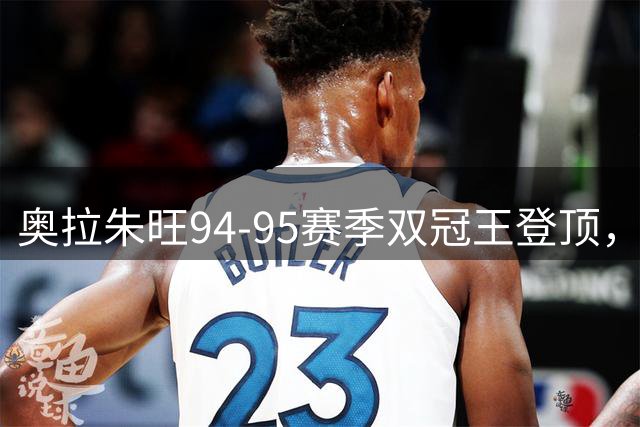 奥拉朱旺94-95赛季双冠王登顶，包揽NBA重要奖项