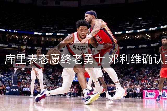 库里表态愿终老勇士 邓利维确认其争冠决心未减