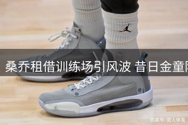 桑乔租借训练场引风波 昔日金童陷职业低谷