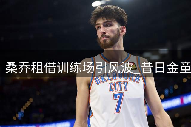 桑乔租借训练场引风波 昔日金童陷职业低谷