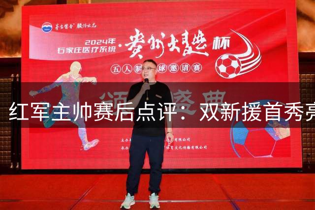红军主帅赛后点评：双新援首秀亮眼 球队备战英超仍需提升