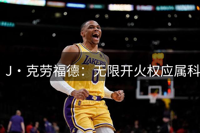 J·克劳福德：无限开火权应属科比麦迪等巨星 角色球员是辅助