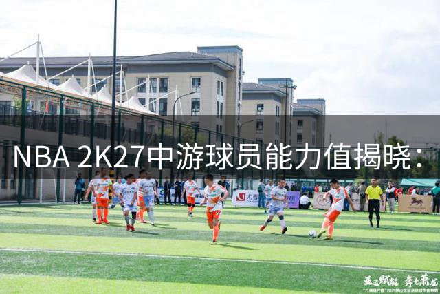 NBA 2K27中游球员能力值揭晓：利拉德位居第43位